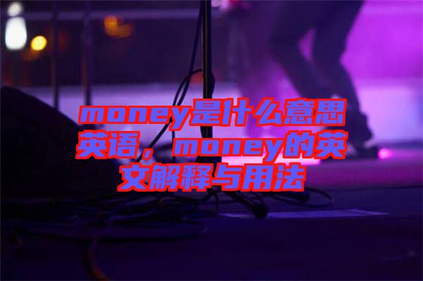 money是什么意思英語,money的英文解釋與用法