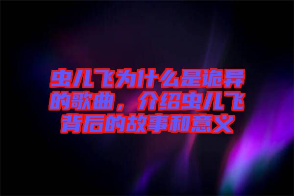 蟲兒飛為什么是詭異的歌曲,介紹蟲兒飛背后的故事和意義