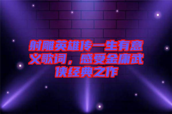 射雕英雄傳一生有意義歌詞,感受金庸武俠經典之作