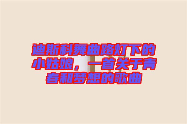 迪斯科舞曲路燈下的小姑娘,一首關于青春和夢想的歌曲