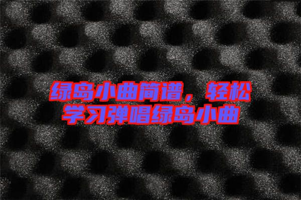 綠島小曲簡譜,輕松學習彈唱綠島小曲