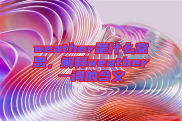 weather是什么意思,解釋weather一詞的含義