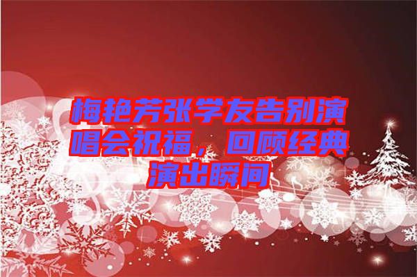 梅艷芳張學友告別演唱會祝福，回顧經典演出瞬間