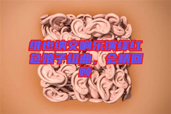 維也納交響樂演繹紅色娘子組曲,會精回顧