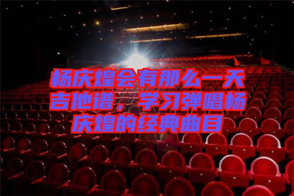 楊慶煌會有那么一天吉他譜,學習彈唱楊慶煌的經典曲目