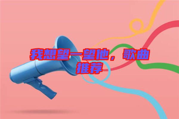 我想望一望他,歌曲推薦