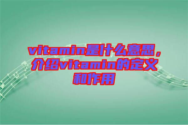 vitamin是什么意思,介紹vitamin的定義和作用
