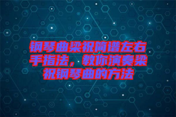 鋼琴曲梁祝簡譜左右手指法,教你演奏梁祝鋼琴曲的方法