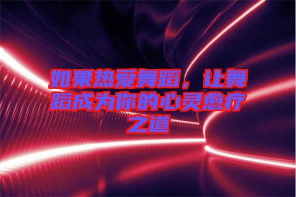 如果熱愛(ài)舞蹈,讓舞蹈成為你的心靈愈療之道