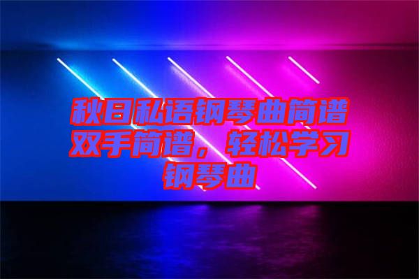 秋日私語鋼琴曲簡譜雙手簡譜,輕松學(xué)習(xí)鋼琴曲
