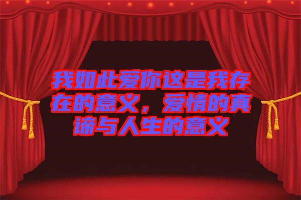 我如此愛你這是我存在的意義,愛情的真諦與人生的意義