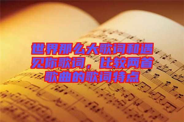 世界那么大歌詞和遇見你歌詞,比較兩首歌曲的歌詞特點