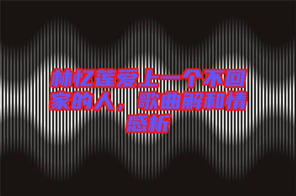 林憶蓮愛(ài)上一個(gè)不回家的人,歌曲解和情感析