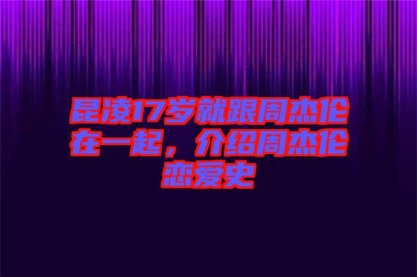 昆凌17歲就跟周杰倫在一起,介紹周杰倫戀愛史