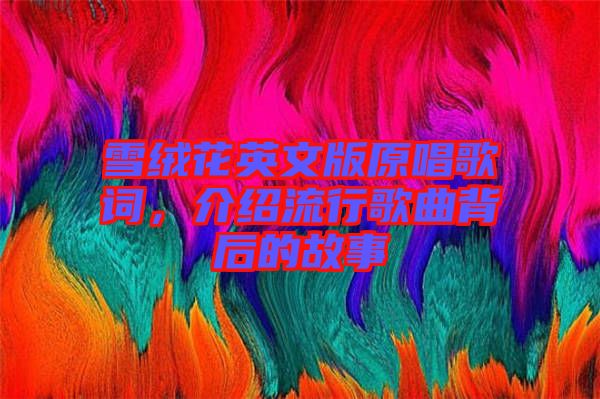 雪絨花英文版原唱歌詞,介紹流行歌曲背后的故事