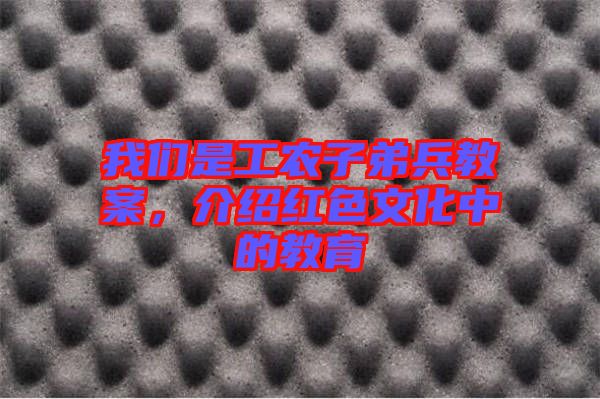 我們是工農(nóng)子弟兵教案,介紹紅色文化中的教育