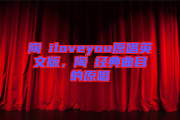 陶喆iloveyou原唱英文版,陶喆經典曲目的原唱