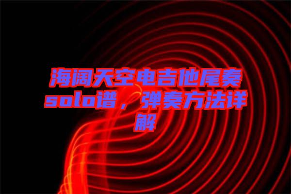 海闊天空電吉他尾奏solo譜,彈奏方法詳解