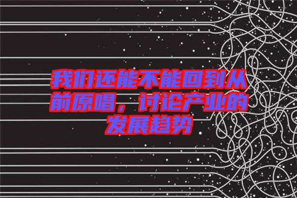 我們還能不能回到從前原唱,討論產業的發展趨勢