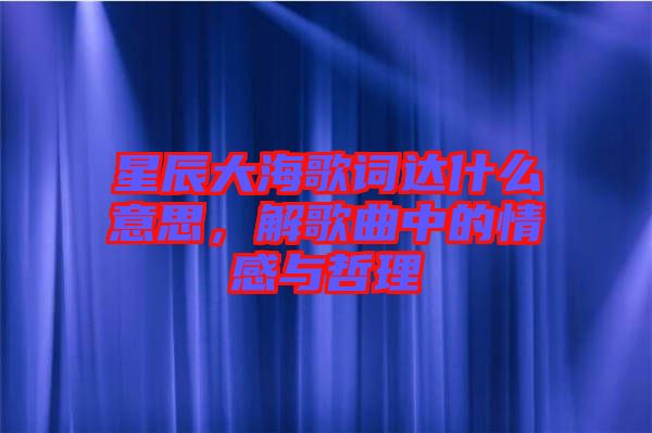 星辰大海歌詞達什么意思，解歌曲中的情感與哲理