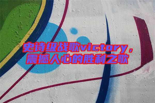 史詩級戰歌victory,震撼人心的勝利之歌