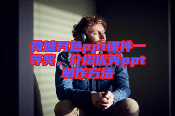 荷塘月色ppt課件一等獎,介紹優(yōu)秀ppt制作方法