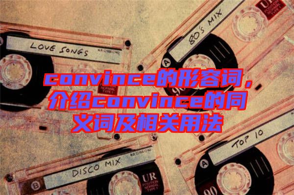 convince的形容詞,介紹convince的同義詞及相關(guān)用法