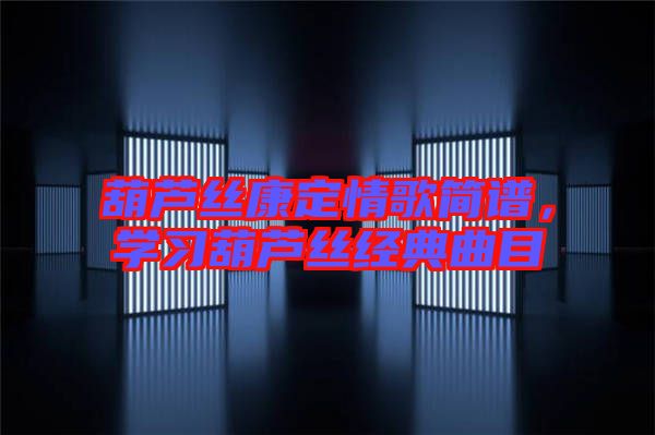 葫蘆絲康定情歌簡譜,學習葫蘆絲經典曲目