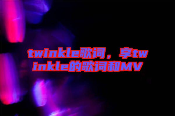 twinkle歌詞,享twinkle的歌詞和MV