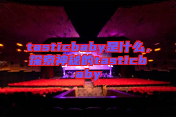 tasticbaby是什么,探索神秘的tasticbaby