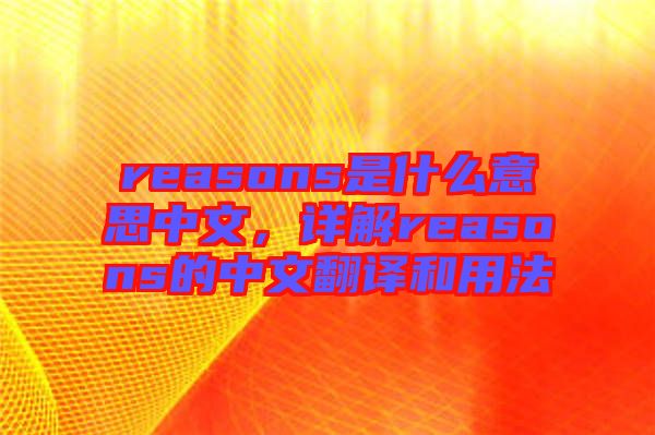 reasons是什么意思中文,詳解reasons的中文翻譯和用法