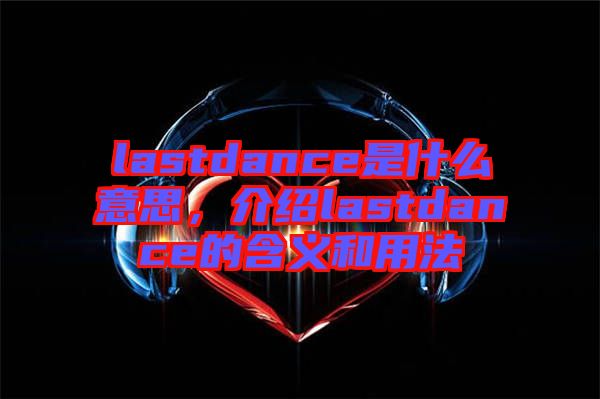lastdance是什么意思,介紹lastdance的含義和用法