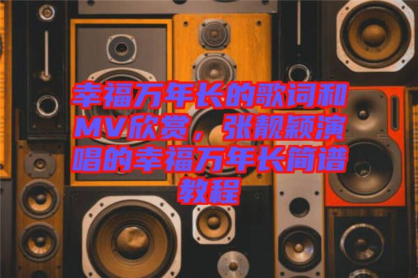 幸福萬年長的歌詞和MV欣賞,張靚穎演唱的幸福萬年長簡譜教程