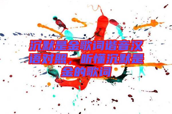 沉默是金歌詞諧音漢語對照,聽懂沉默是金的歌詞