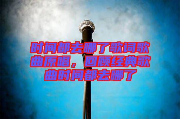 時間都去哪了歌詞歌曲原唱,回顧經典歌曲時間都去哪了