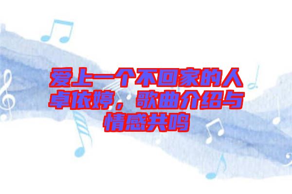 愛(ài)上一個(gè)不回家的人卓依婷,歌曲介紹與情感共鳴
