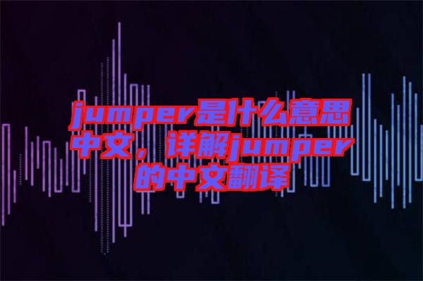 jumper是什么意思中文,詳解jumper的中文翻譯
