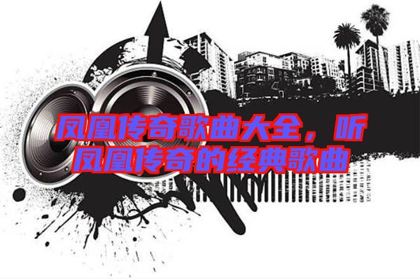 鳳凰傳奇歌曲大全,聽鳳凰傳奇的經(jīng)典歌曲