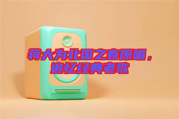 蔣大為北國之春原唱,追憶經典老歌