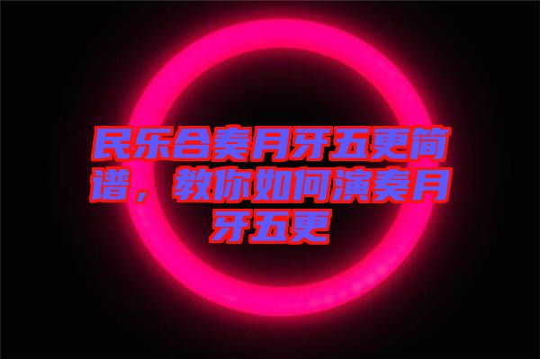 民樂合奏月牙五更簡譜,教你如何演奏月牙五更