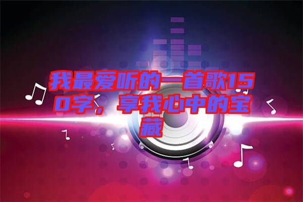 我最愛(ài)聽(tīng)的一首歌150字,享我心中的寶藏