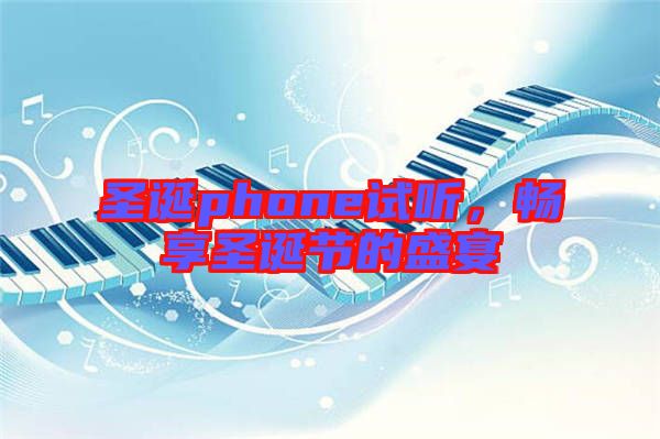 圣誕phone試聽,暢享圣誕節(jié)的盛宴