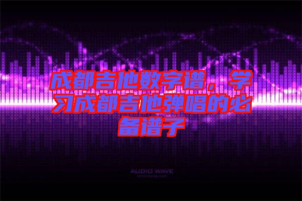 成都吉他數字譜,學習成都吉他彈唱的必備譜子