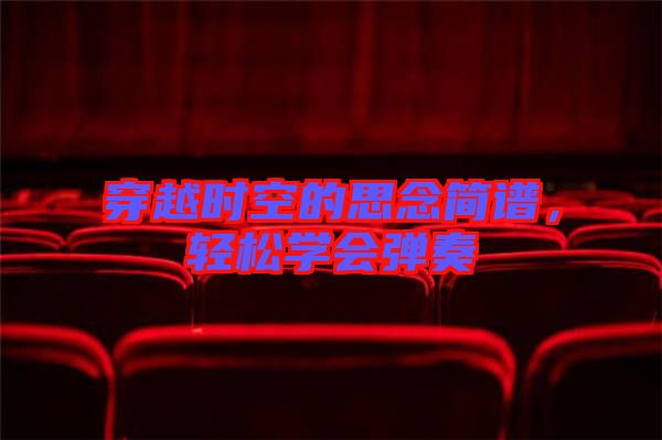 穿越時空的思念簡譜,輕松學(xué)會彈奏