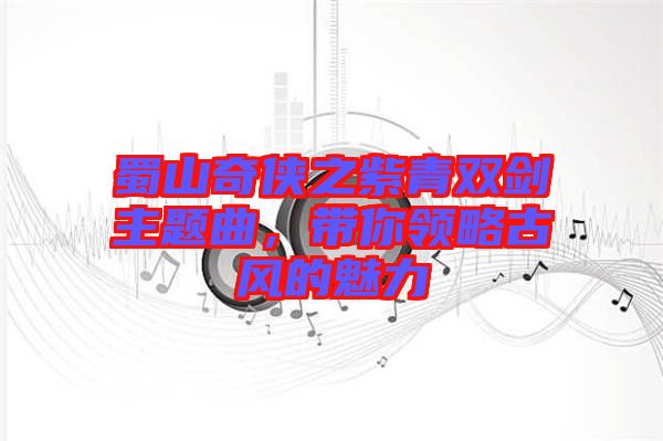 蜀山奇俠之紫青雙劍主題曲,帶你領略古風的魅力