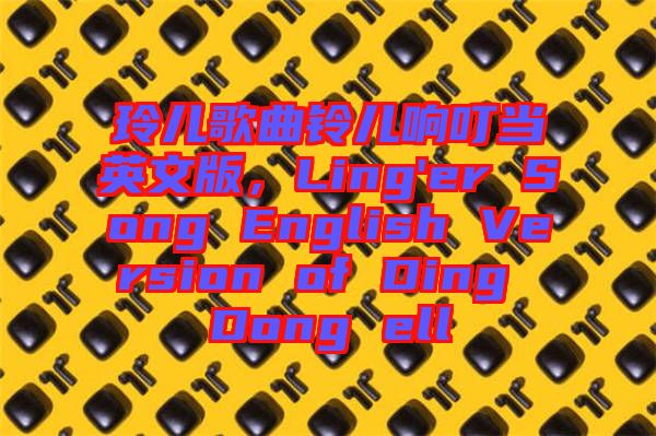 玲兒歌曲鈴兒響叮當(dāng)英文版,Ling'er Song English Version of Ding Dong ell