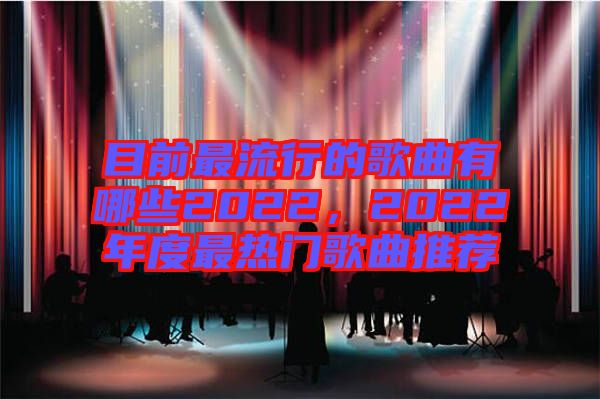 目前最流行的歌曲有哪些2022,2022年度最熱門歌曲推薦