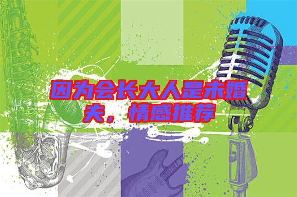 因為會長大人是未婚夫,情感推薦