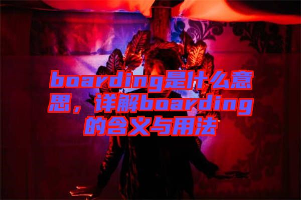 boarding是什么意思,詳解boarding的含義與用法