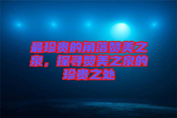 最珍貴的角落贊美之泉,探尋贊美之泉的珍貴之處